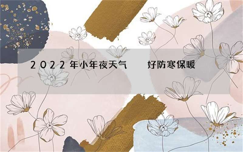 2022年小年夜天气  好防寒保暖